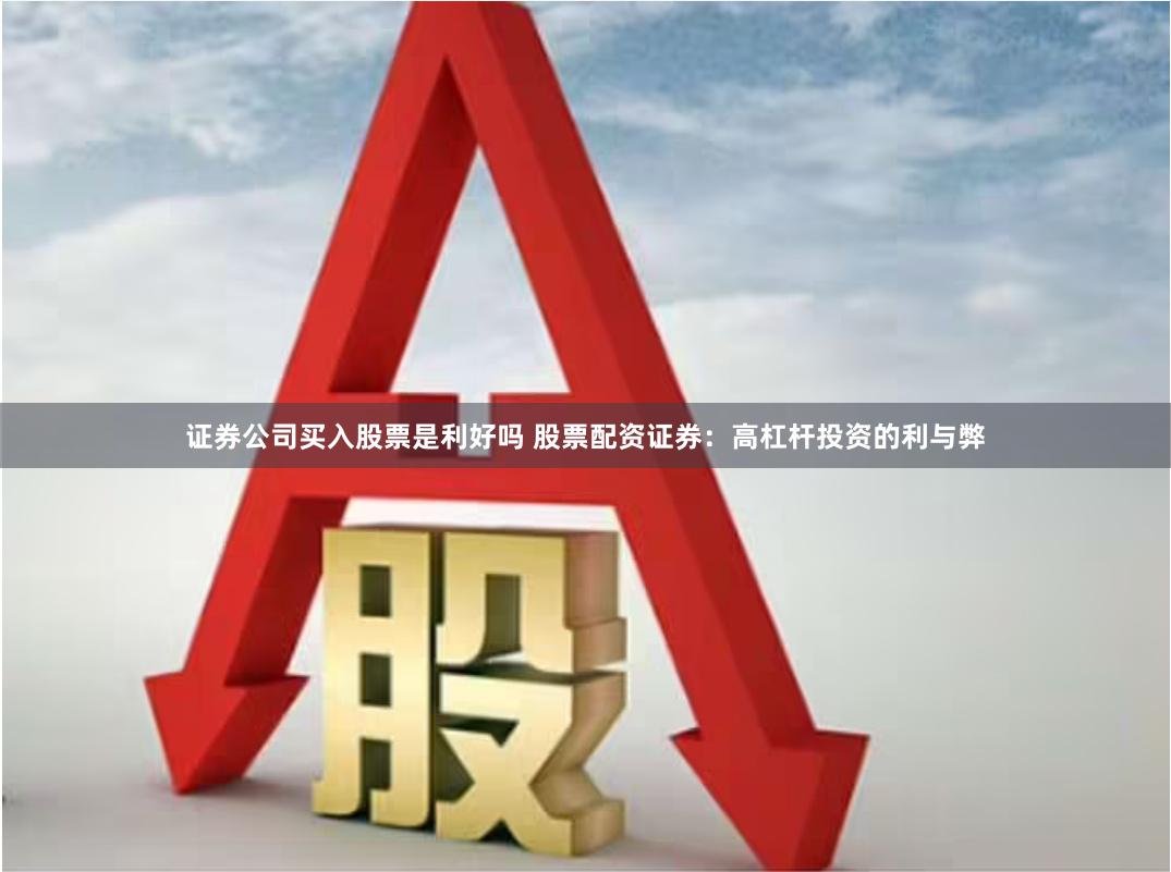 证券公司买入股票是利好吗 股票配资证券：高杠杆投资的利与弊