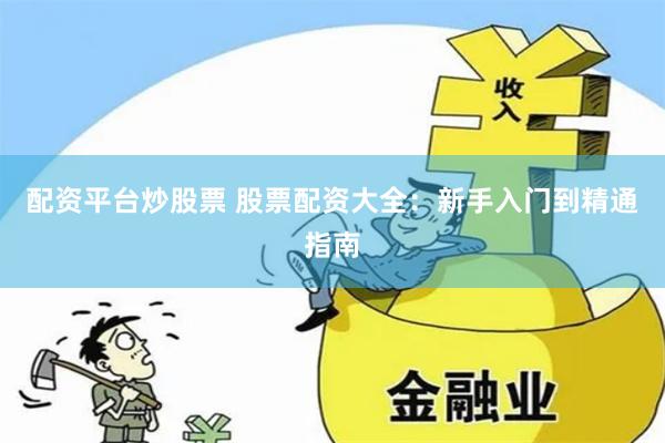 配资平台炒股票 股票配资大全：新手入门到精通指南