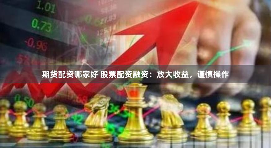 期货配资哪家好 股票配资融资：放大收益，谨慎操作