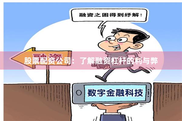 股票配资公司：了解融资杠杆的利与弊