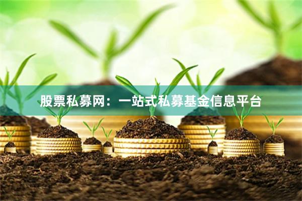 股票私募网：一站式私募基金信息平台