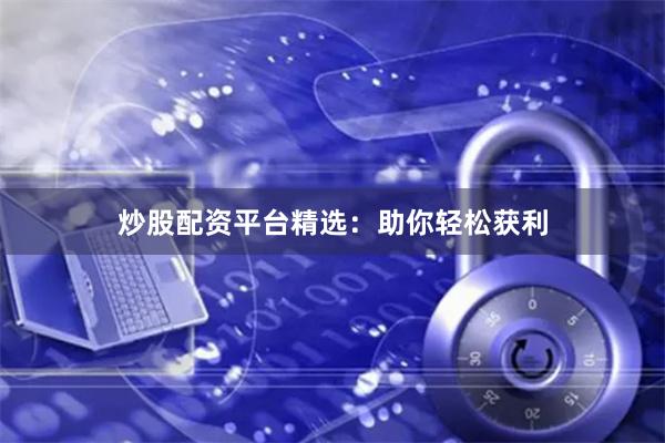炒股配资平台精选：助你轻松获利