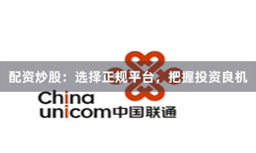 配资炒股：选择正规平台，把握投资良机