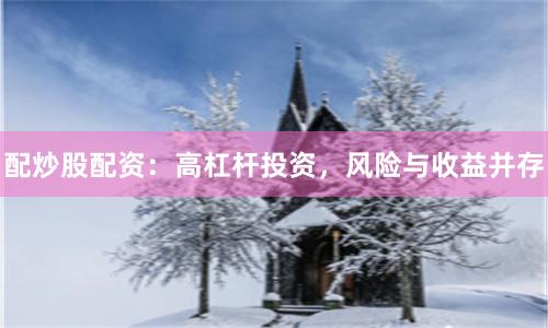 配炒股配资：高杠杆投资，风险与收益并存