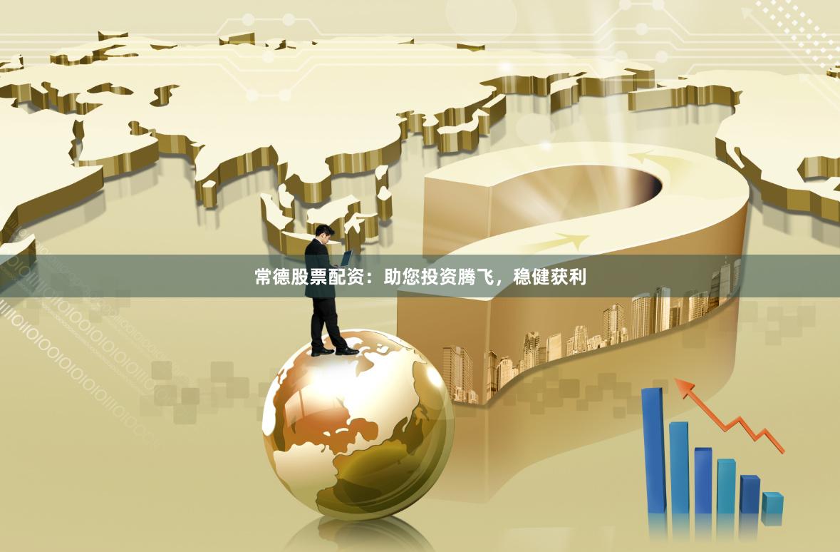 常德股票配资：助您投资腾飞，稳健获利