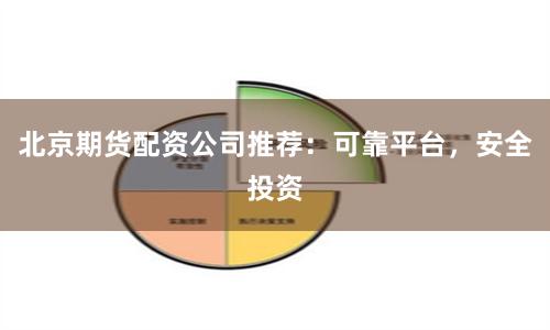 北京期货配资公司推荐：可靠平台，安全投资