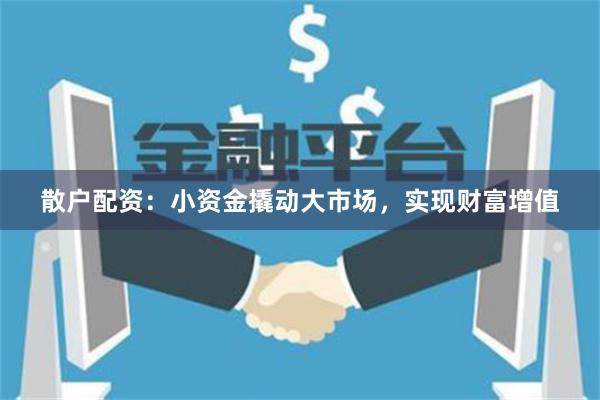 散户配资：小资金撬动大市场，实现财富增值