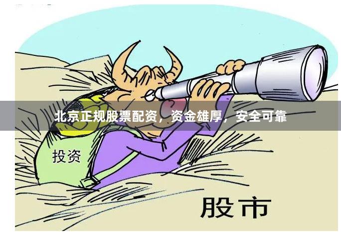 北京正规股票配资，资金雄厚，安全可靠