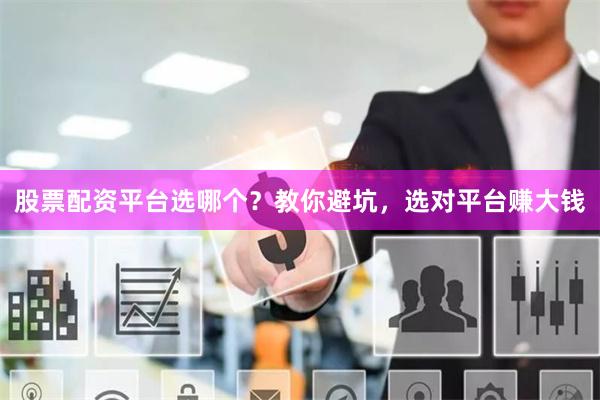 股票配资平台选哪个？教你避坑，选对平台赚大钱