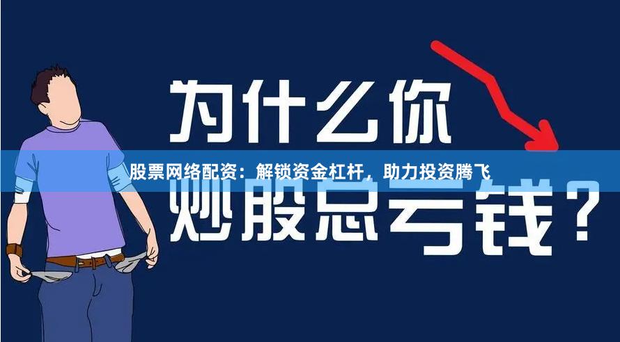 股票网络配资:解锁资金杠杆,助力投资腾飞