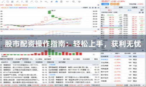 股市配资操作指南:轻松上手,获利无忧