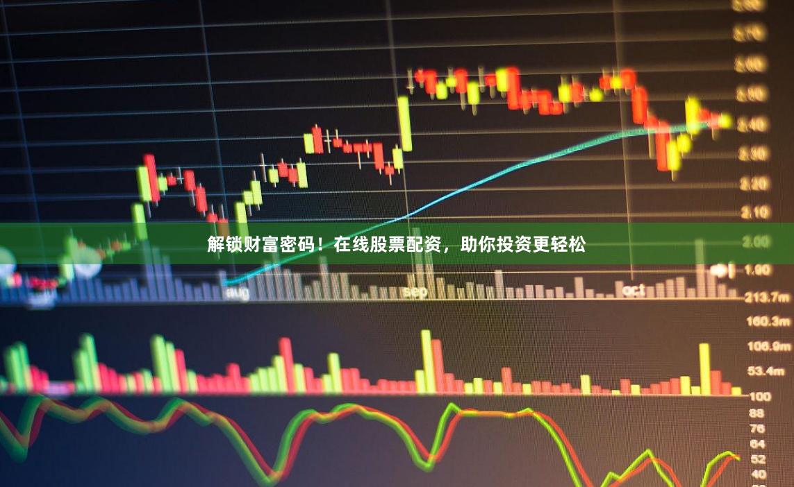 解锁财富密码!在线股票配资,助你投资更轻松