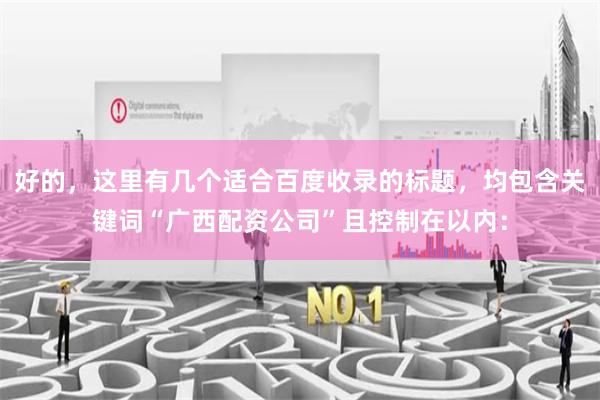 好的,这里有几个适合百度收录的标题,均包含关键词“广西配资公司”且控制在以内: