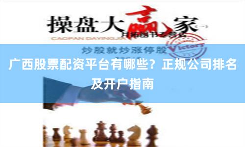 广西股票配资平台有哪些?正规公司排名及开户指南