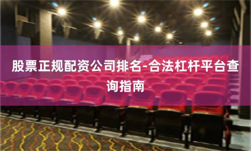 股票正规配资公司排名-合法杠杆平台查询指南