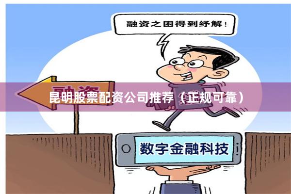 昆明股票配资公司推荐（正规可靠）