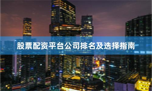 股票配资平台公司排名及选择指南