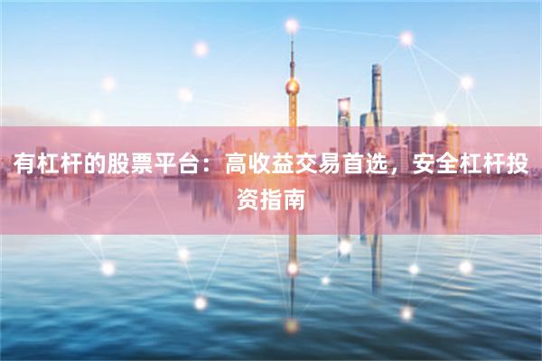 有杠杆的股票平台：高收益交易首选，安全杠杆投资指南