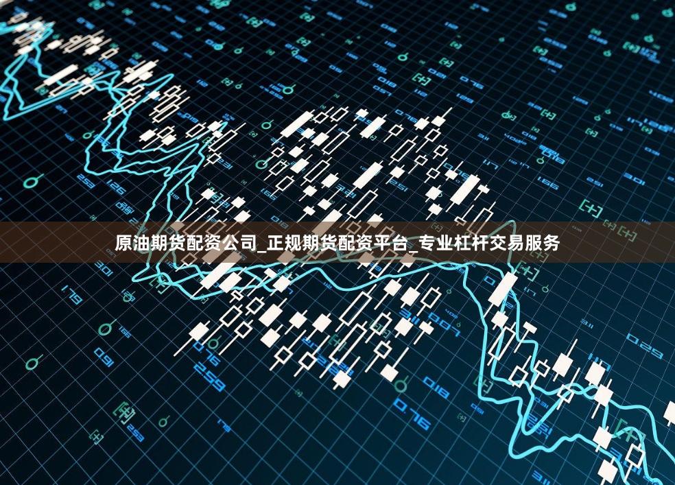 原油期货配资公司_正规期货配资平台_专业杠杆交易服务