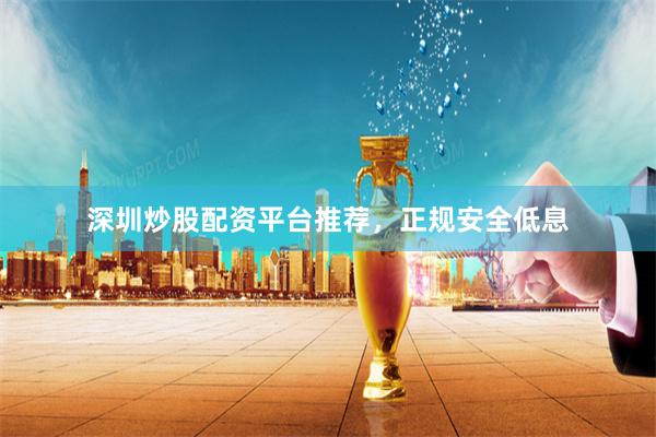 深圳炒股配资平台推荐,正规安全低息