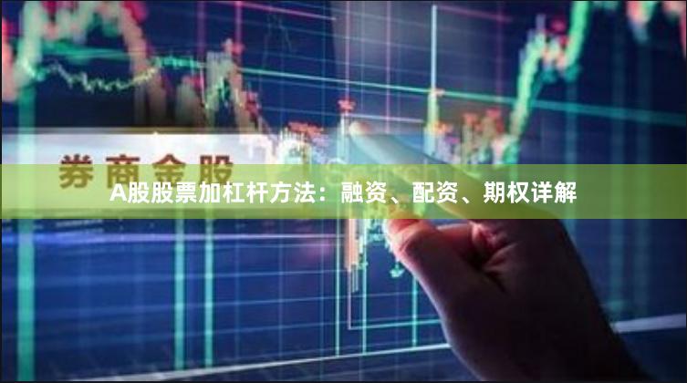 A股股票加杠杆方法：融资、配资、期权详解