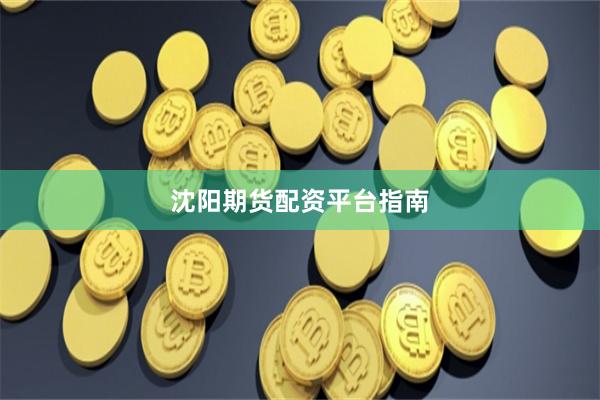 沈阳期货配资平台指南