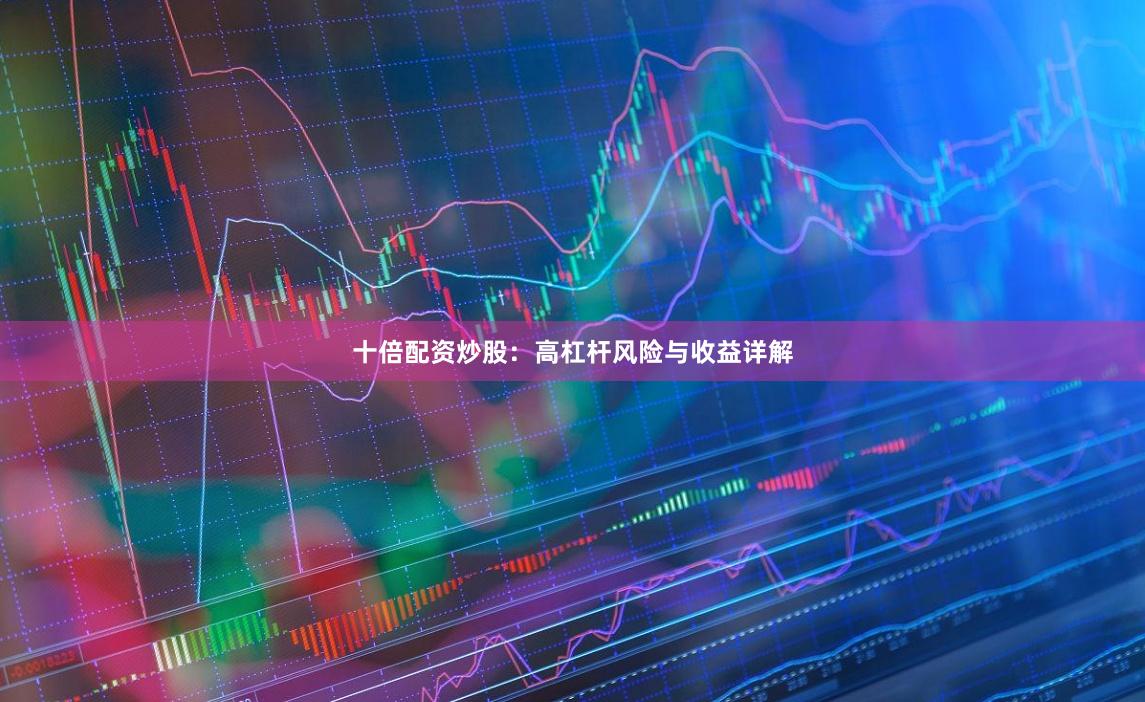 十倍配资炒股：高杠杆风险与收益详解
