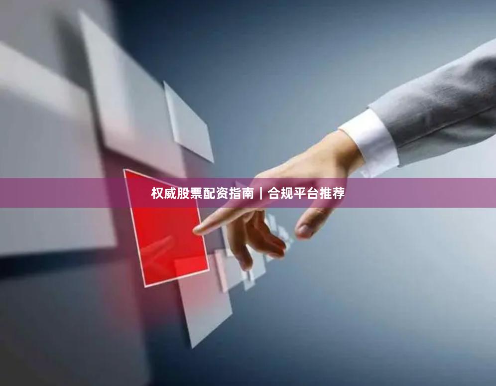 权威股票配资指南｜合规平台推荐