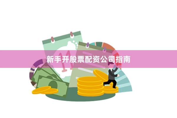 新手开股票配资公司指南