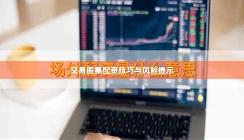 交易股票配资技巧与风险提示