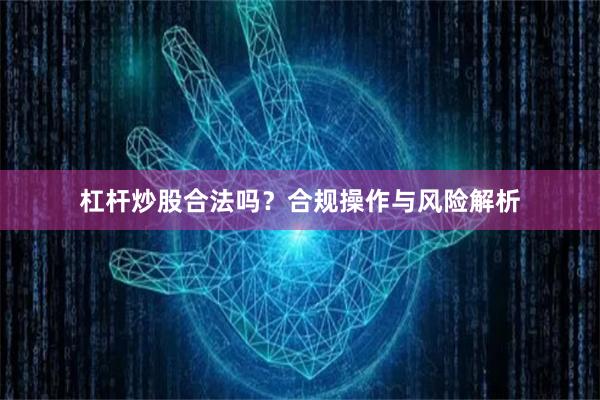 杠杆炒股合法吗？合规操作与风险解析