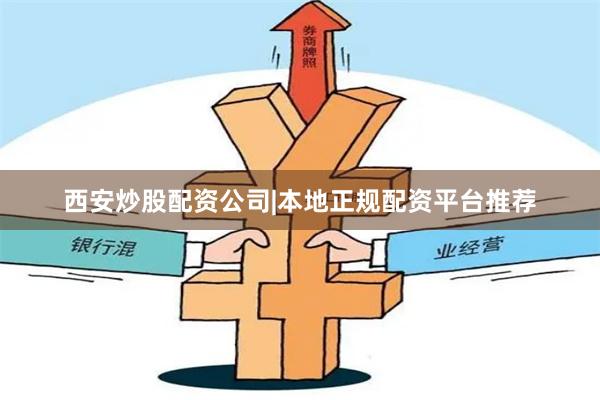 西安炒股配资公司|本地正规配资平台推荐