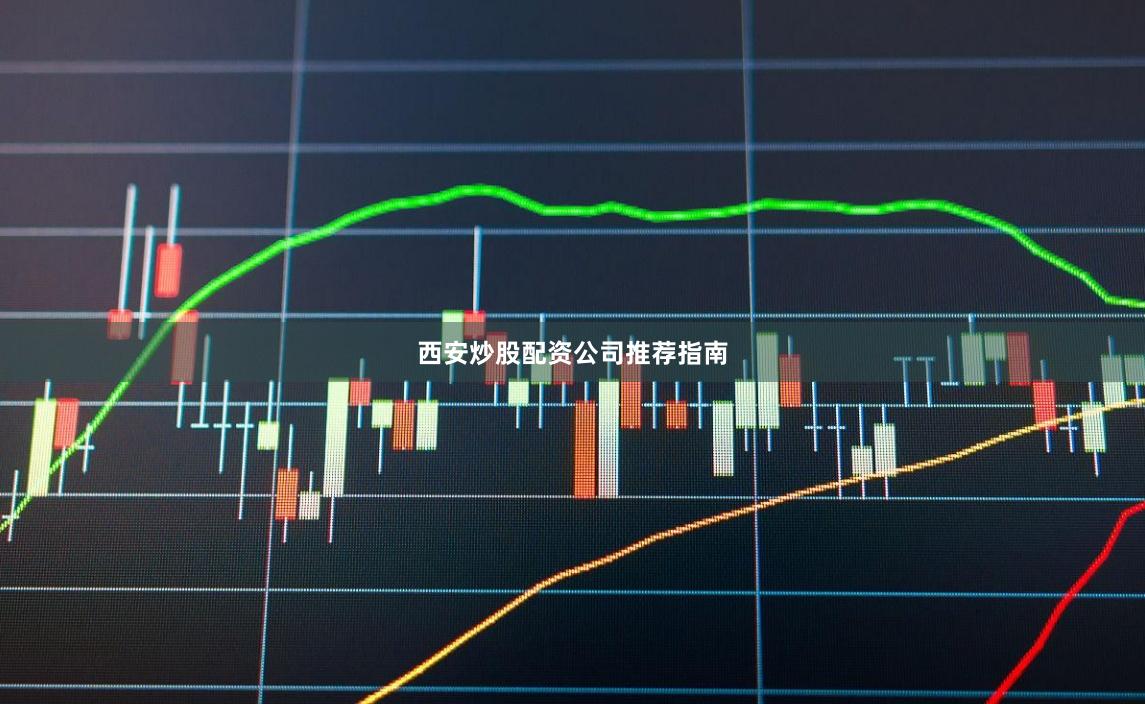 西安炒股配资公司推荐指南