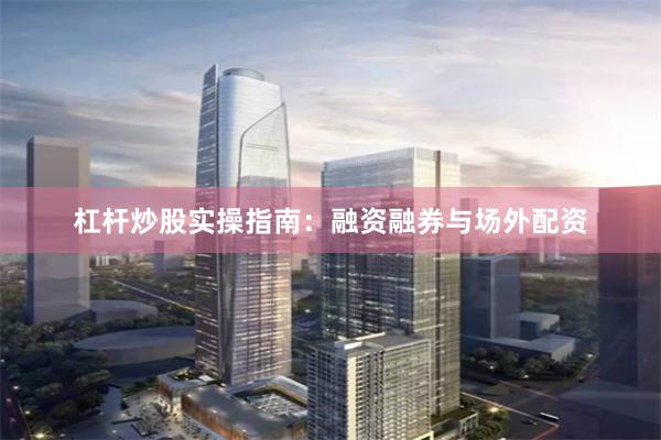 杠杆炒股实操指南：融资融券与场外配资