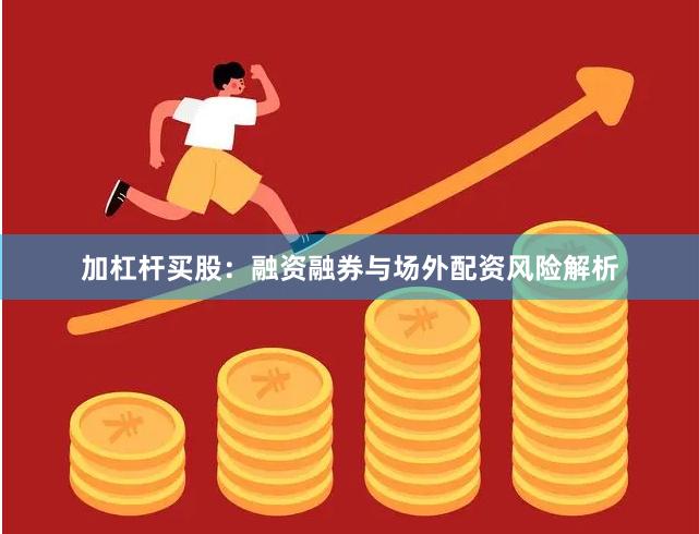 加杠杆买股:融资融券与场外配资风险解析