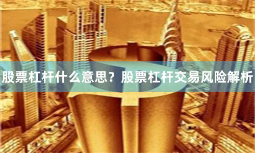 股票杠杆什么意思？股票杠杆交易风险解析