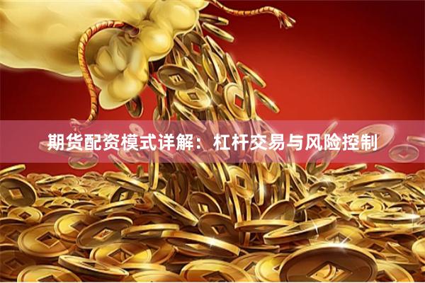 期货配资模式详解：杠杆交易与风险控制