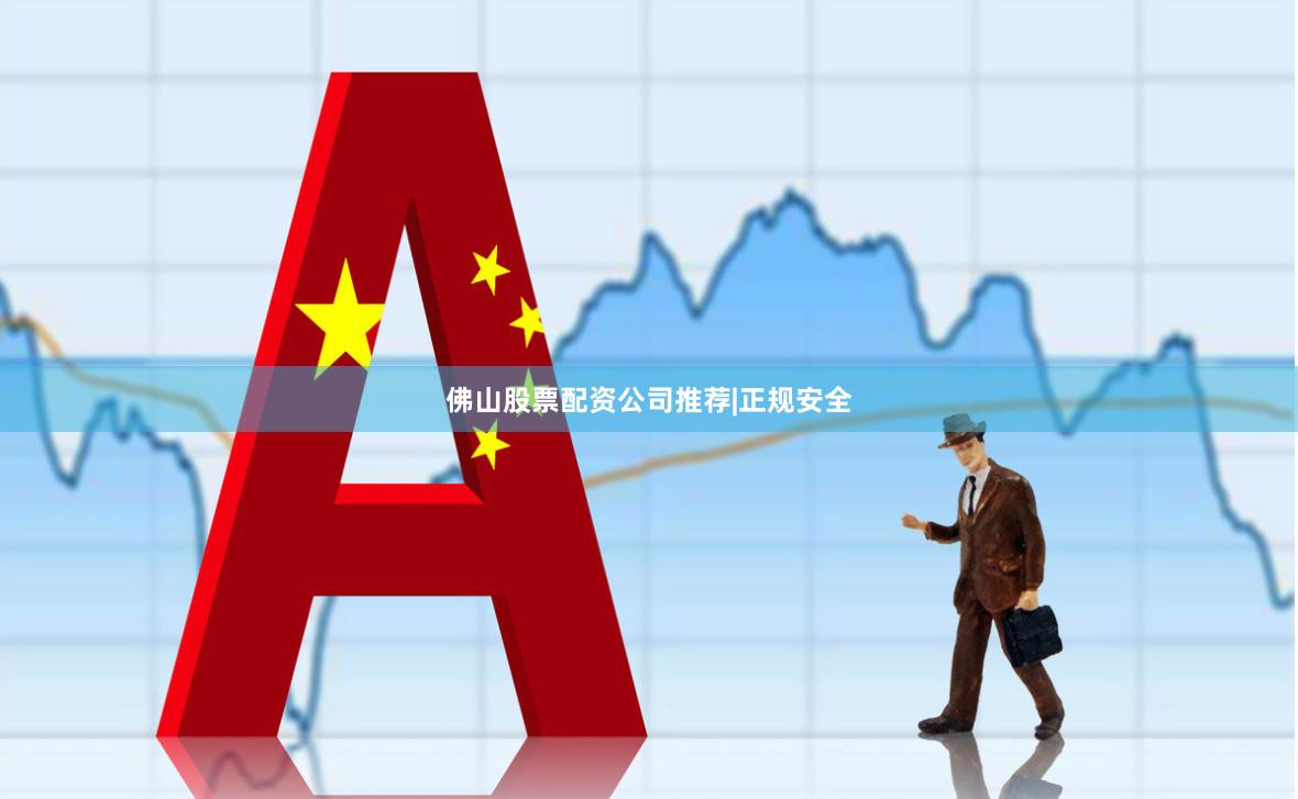 佛山股票配资公司推荐|正规安全