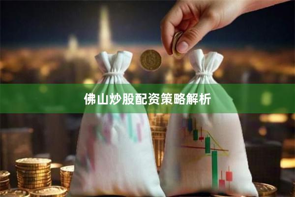 佛山炒股配资策略解析