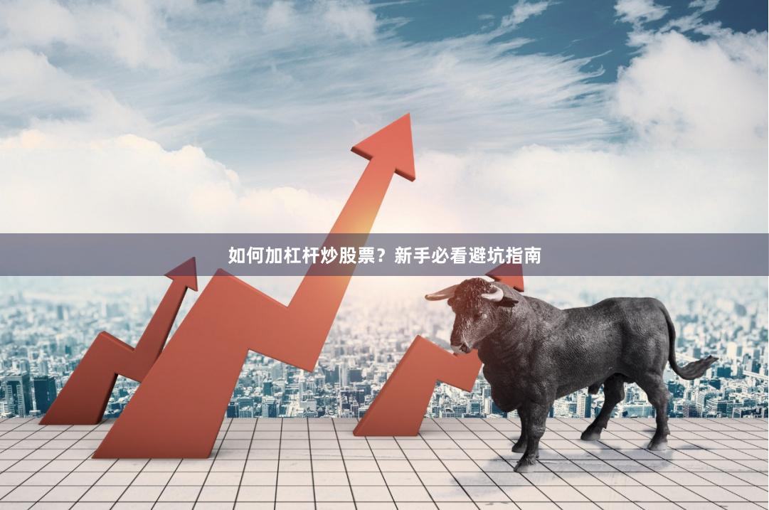 如何加杠杆炒股票？新手必看避坑指南