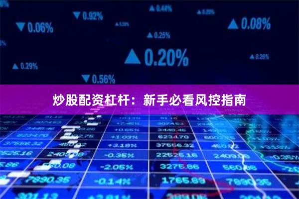 炒股配资杠杆：新手必看风控指南