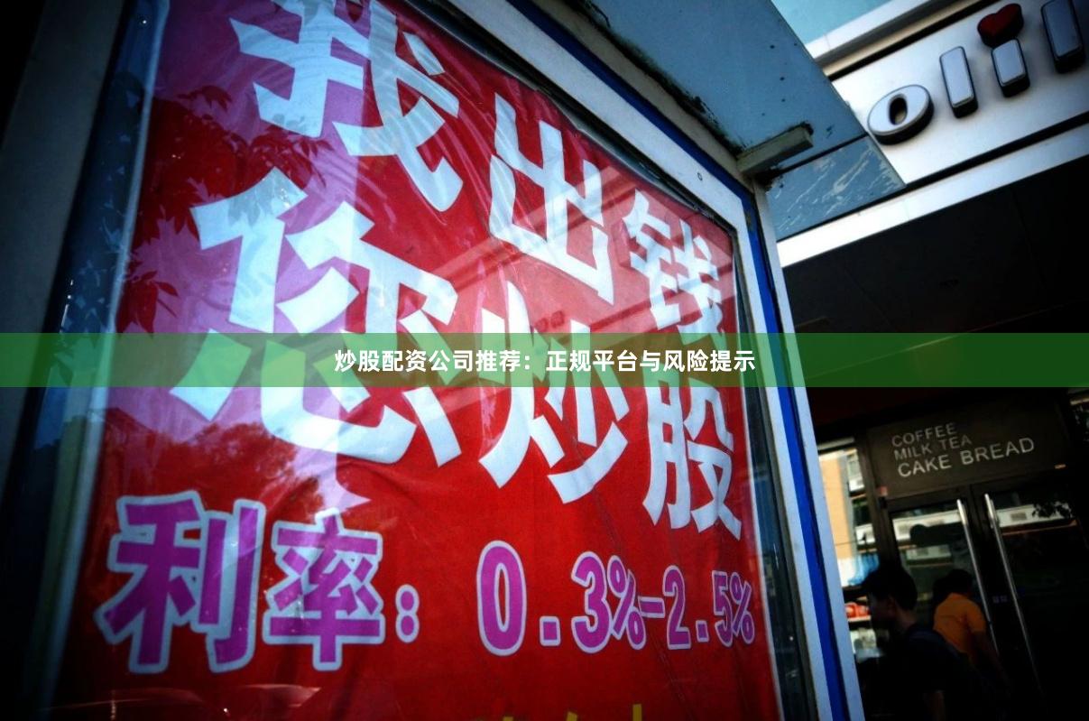 炒股配资公司推荐：正规平台与风险提示