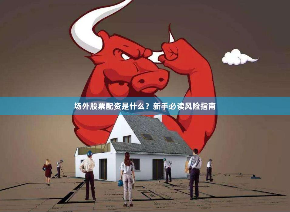 场外股票配资是什么？新手必读风险指南