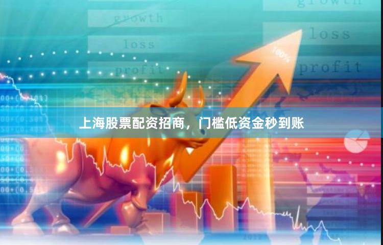 上海股票配资招商，门槛低资金秒到账