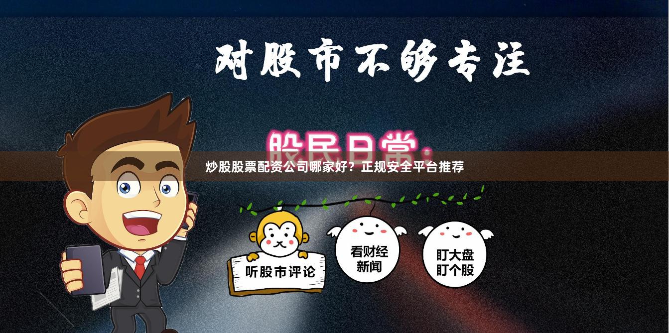 炒股股票配资公司哪家好？正规安全平台推荐
