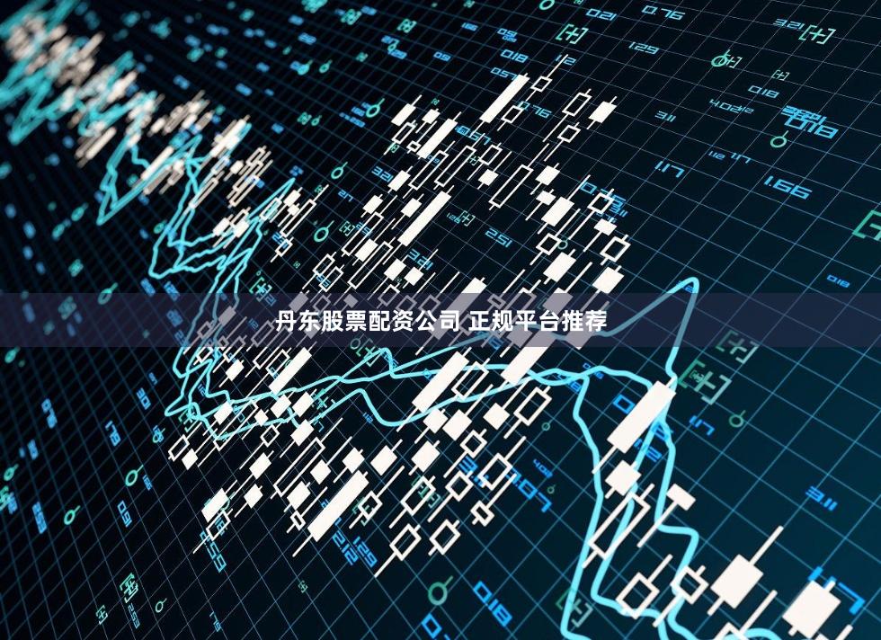 丹东股票配资公司 正规平台推荐