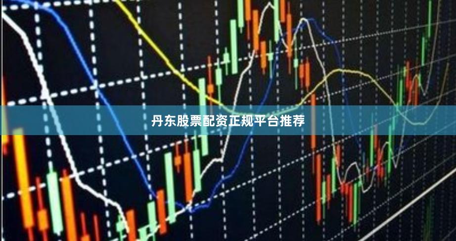 丹东股票配资正规平台推荐