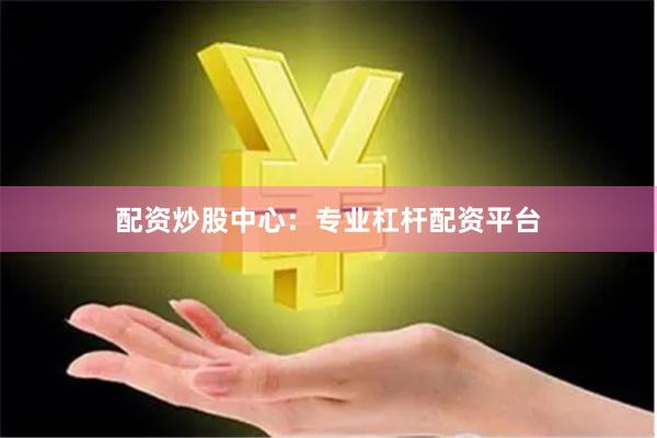 配资炒股中心：专业杠杆配资平台