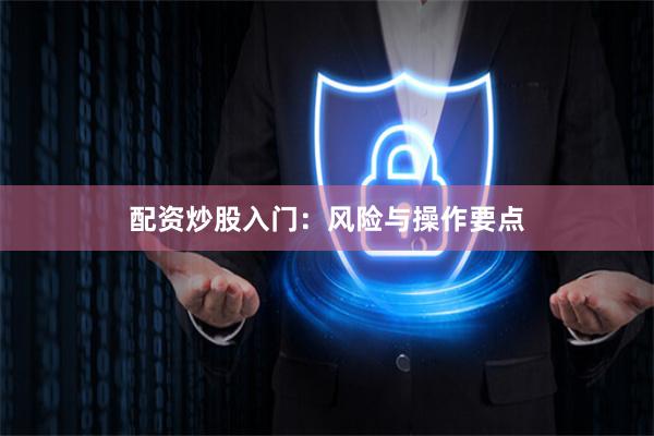 配资炒股入门:风险与操作要点