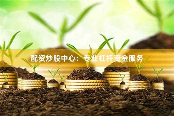 配资炒股中心：专业杠杆资金服务